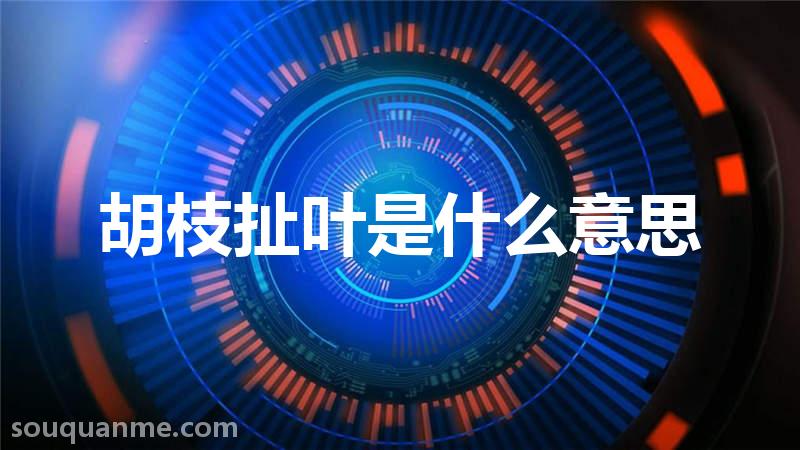 胡枝扯叶是什么意思 胡枝扯叶的拼音 胡枝扯叶的成语解释